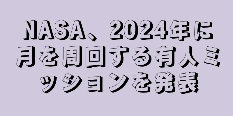 NASA、2024年に月を周回する有人ミッションを発表