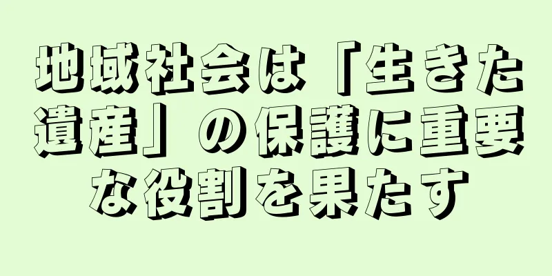 地域社会は「生きた遺産」の保護に重要な役割を果たす