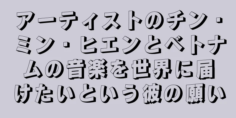 アーティストのチン・ミン・ヒエンとベトナムの音楽を世界に届けたいという彼の願い