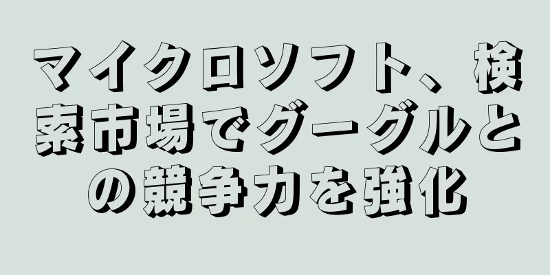 マイクロソフト、検索市場でグーグルとの競争力を強化