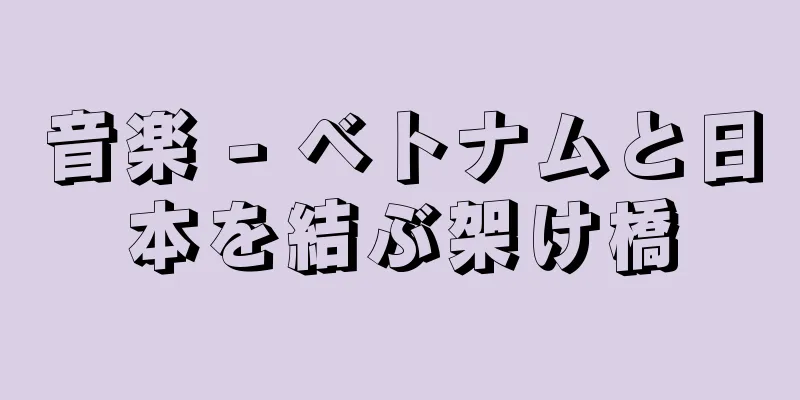 音楽 - ベトナムと日本を結ぶ架け橋