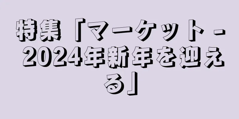 特集「マーケット - 2024年新年を迎える」