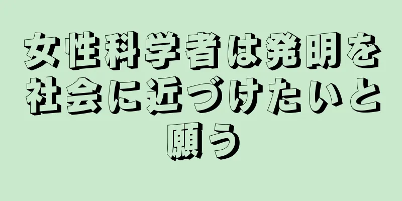 女性科学者は発明を社会に近づけたいと願う