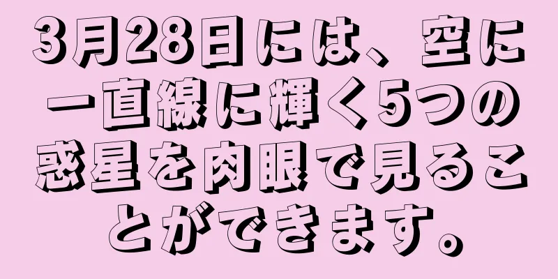 3月28日には、空に一直線に輝く5つの惑星を肉眼で見ることができます。