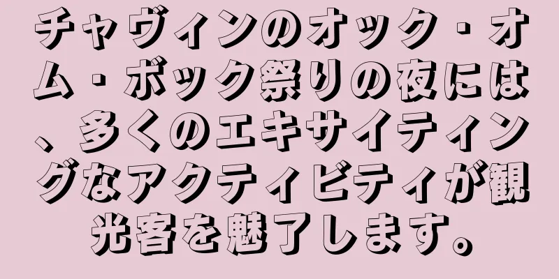 チャヴィンのオック・オム・ボック祭りの夜には、多くのエキサイティングなアクティビティが観光客を魅了します。