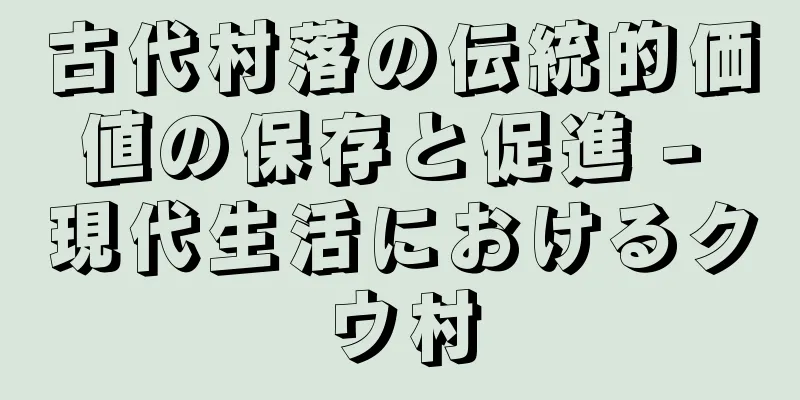 古代村落の伝統的価値の保存と促進 - 現代生活におけるクウ村