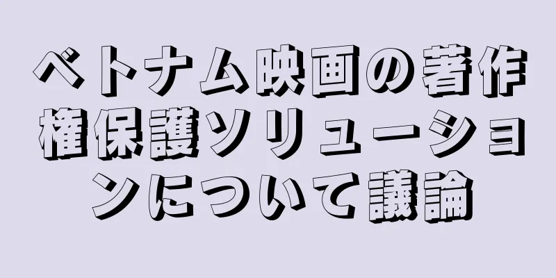 ベトナム映画の著作権保護ソリューションについて議論
