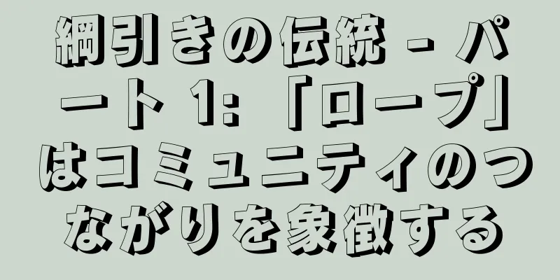 綱引きの伝統 - パート 1: 「ロープ」はコミュニティのつながりを象徴する