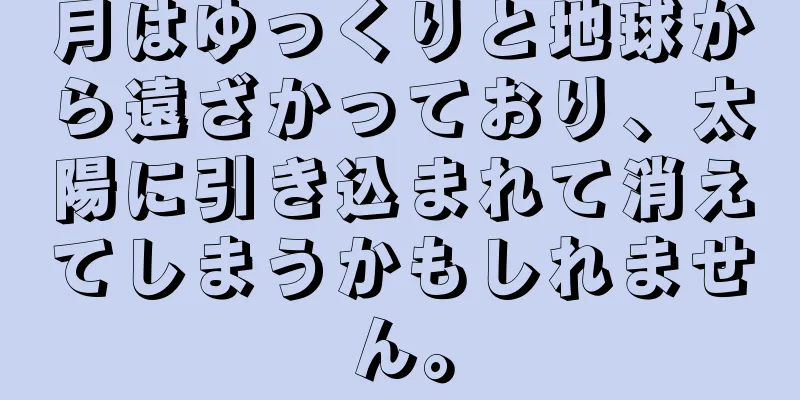 月はゆっくりと地球から遠ざかっており、太陽に引き込まれて消えてしまうかもしれません。