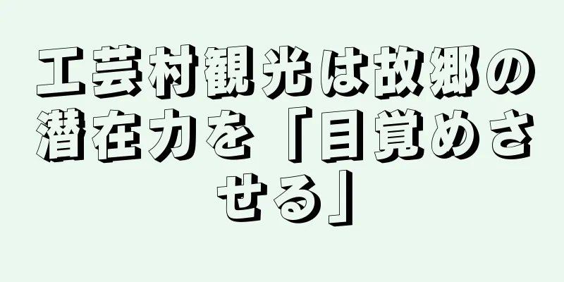 工芸村観光は故郷の潜在力を「目覚めさせる」
