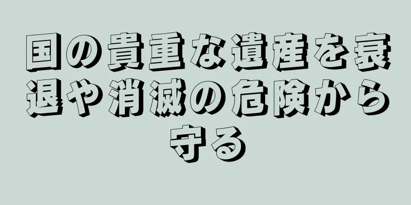 国の貴重な遺産を衰退や消滅の危険から守る