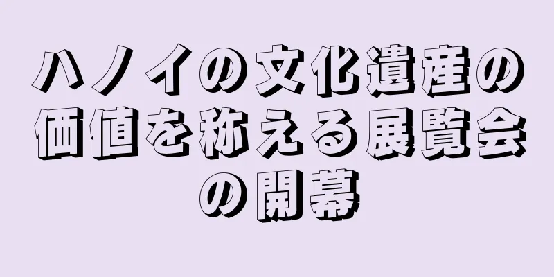 ハノイの文化遺産の価値を称える展覧会の開幕