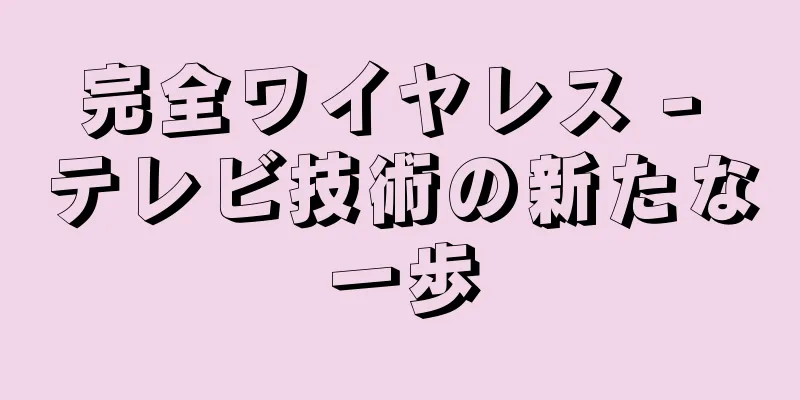 完全ワイヤレス - テレビ技術の新たな一歩