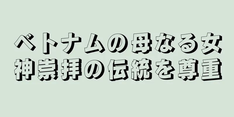 ベトナムの母なる女神崇拝の伝統を尊重