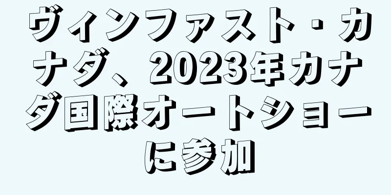 ヴィンファスト・カナダ、2023年カナダ国際オートショーに参加