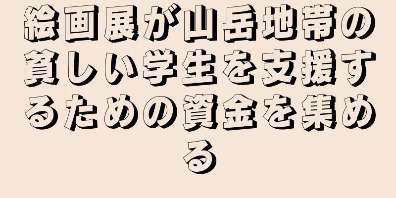 絵画展が山岳地帯の貧しい学生を支援するための資金を集める