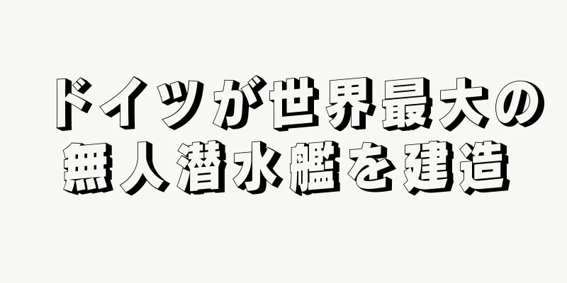 ドイツが世界最大の無人潜水艦を建造