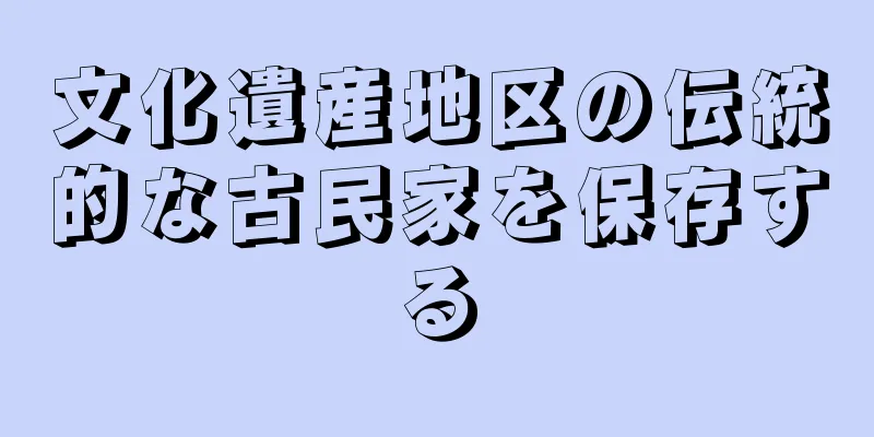 文化遺産地区の伝統的な古民家を保存する
