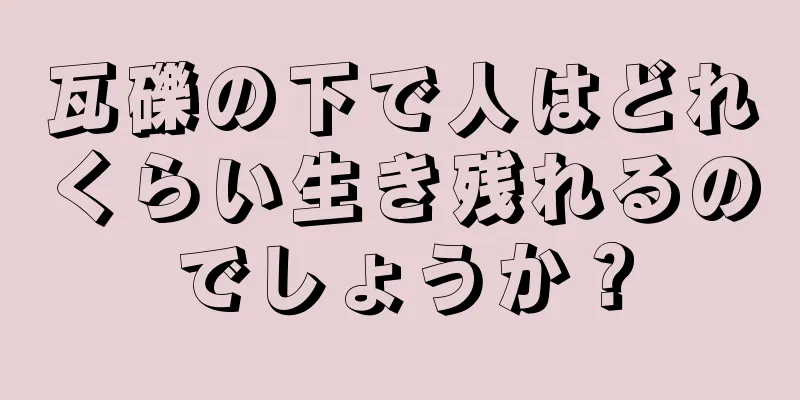 瓦礫の下で人はどれくらい生き残れるのでしょうか？