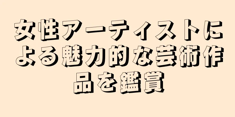女性アーティストによる魅力的な芸術作品を鑑賞