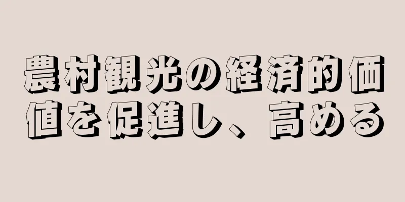 農村観光の経済的価値を促進し、高める