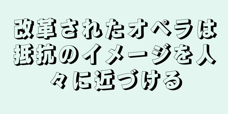 改革されたオペラは抵抗のイメージを人々に近づける