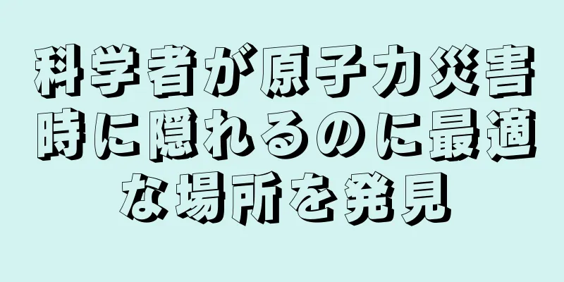 科学者が原子力災害時に隠れるのに最適な場所を発見