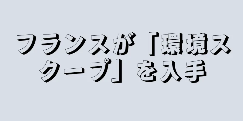 フランスが「環境スクープ」を入手