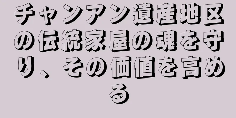 チャンアン遺産地区の伝統家屋の魂を守り、その価値を高める