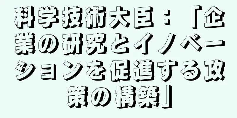 科学技術大臣：「企業の研究とイノベーションを促進する政策の構築」