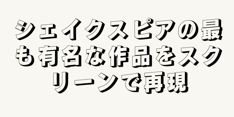 シェイクスピアの最も有名な作品をスクリーンで再現