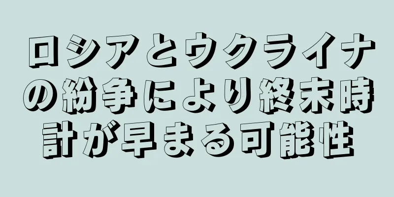 ロシアとウクライナの紛争により終末時計が早まる可能性