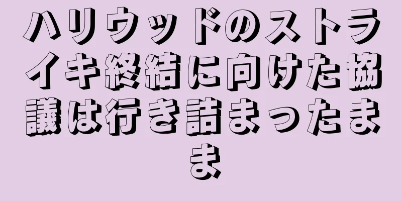 ハリウッドのストライキ終結に向けた協議は行き詰まったまま