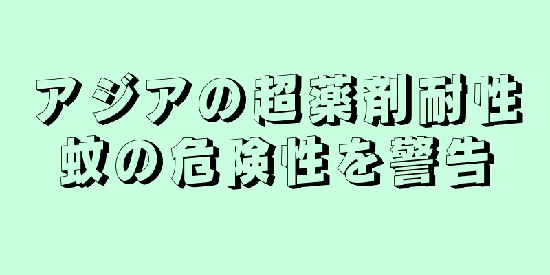 アジアの超薬剤耐性蚊の危険性を警告