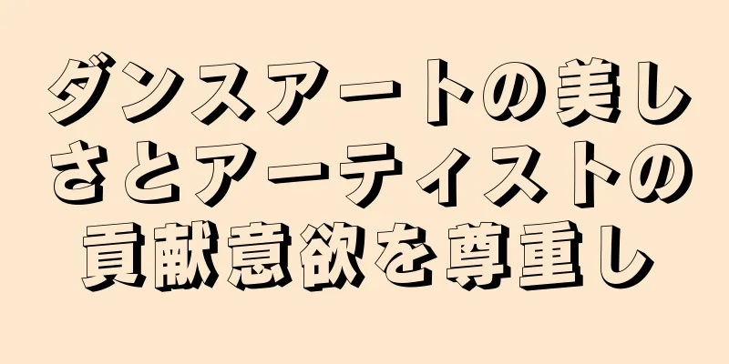 ダンスアートの美しさとアーティストの貢献意欲を尊重し
