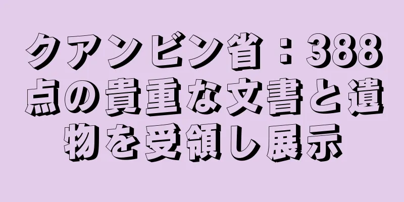 クアンビン省：388点の貴重な文書と遺物を受領し展示