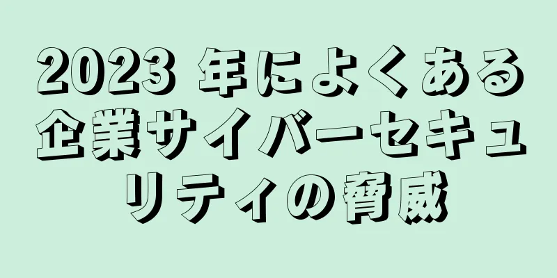 2023 年によくある企業サイバーセキュリティの脅威