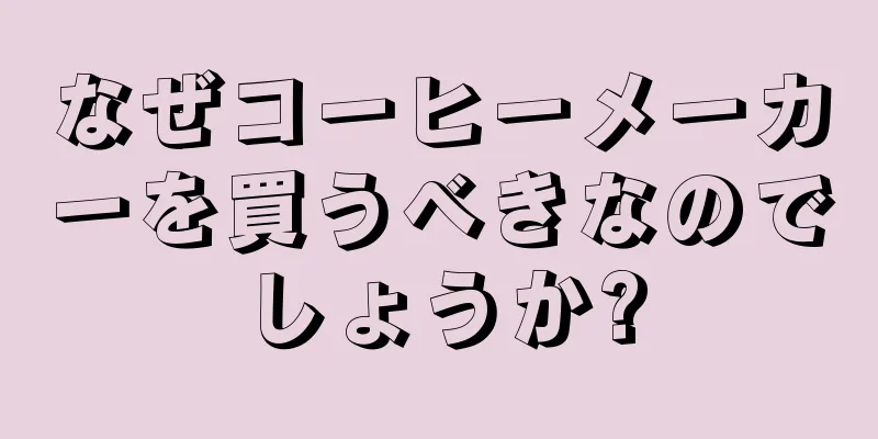 なぜコーヒーメーカーを買うべきなのでしょうか?