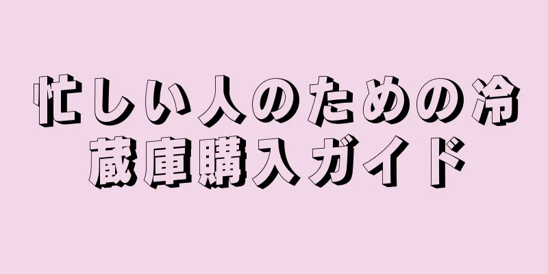 忙しい人のための冷蔵庫購入ガイド