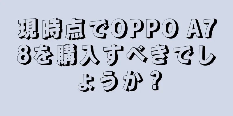 現時点でOPPO A78を購入すべきでしょうか？