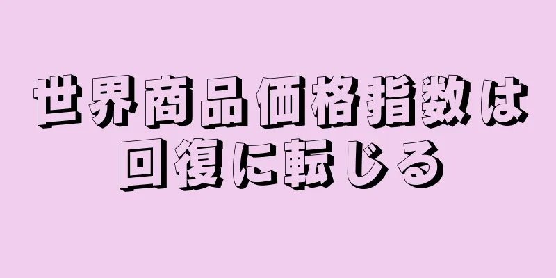 世界商品価格指数は回復に転じる