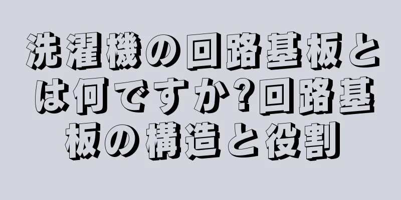 洗濯機の回路基板とは何ですか?回路基板の構造と役割