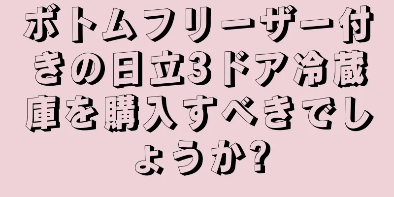 ボトムフリーザー付きの日立3ドア冷蔵庫を購入すべきでしょうか?
