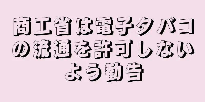商工省は電子タバコの流通を許可しないよう勧告
