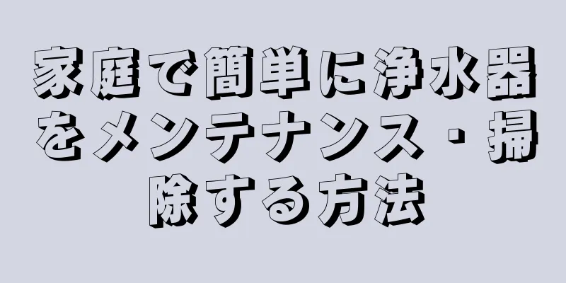 家庭で簡単に浄水器をメンテナンス・掃除する方法