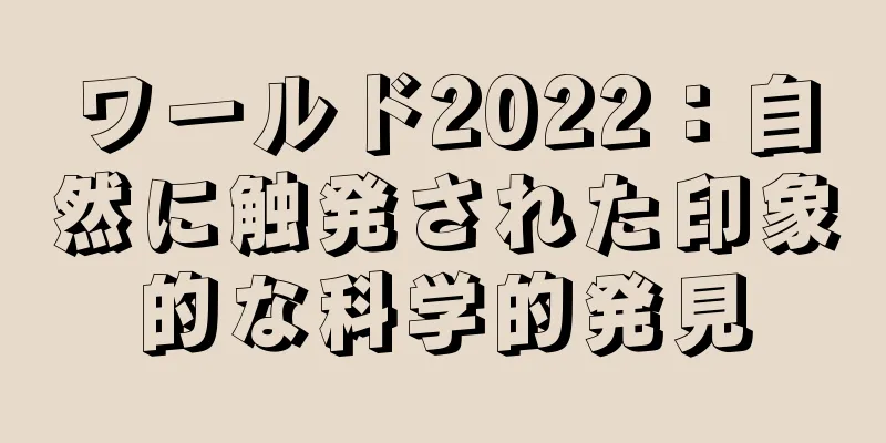 ワールド2022：自然に触発された印象的な科学的発見