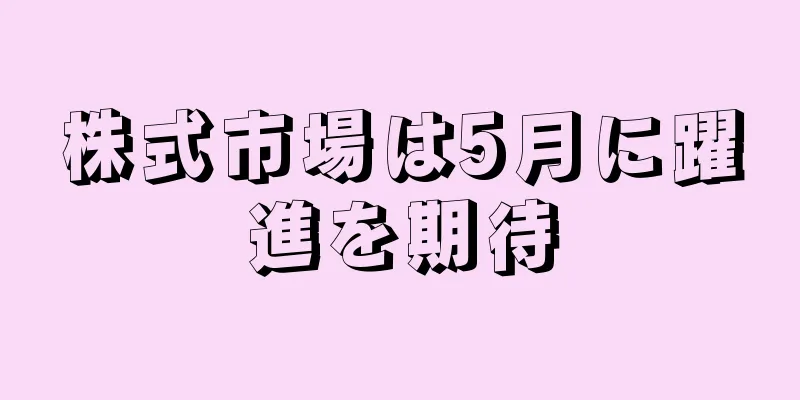 株式市場は5月に躍進を期待