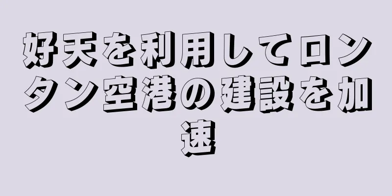 好天を利用してロンタン空港の建設を加速