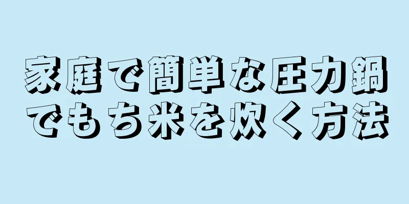 家庭で簡単な圧力鍋でもち米を炊く方法