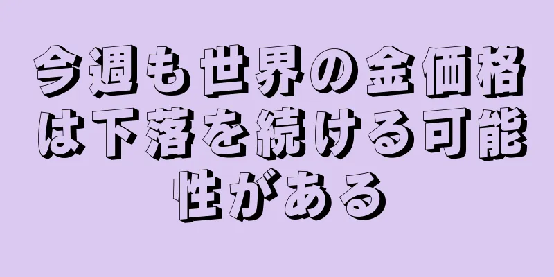 今週も世界の金価格は下落を続ける可能性がある